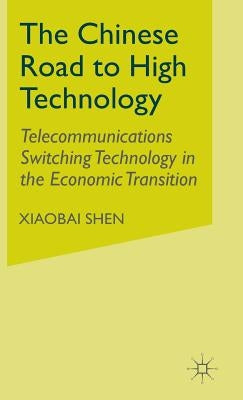 The Chinese Road to High Technology: Telecommunications Switching Technology in the Economic Transition by Shen, X.