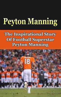 Peyton Manning: The Inspirational Story of Football Superstar Peyton Manning by Redban, Bill
