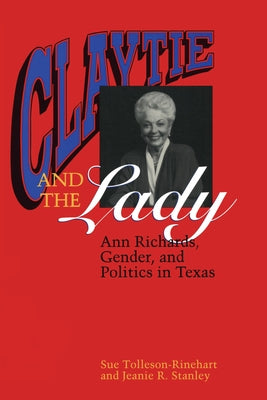 Claytie and the Lady: Ann Richards, Gender, and Politics in Texas by Tolleson-Rinehart, Sue