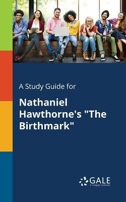 A Study Guide for Nathaniel Hawthorne's "The Birthmark" by Gale, Cengage Learning