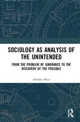 Sociology as Analysis of the Unintended: From the Problem of Ignorance to the Discovery of the Possible by Mica, Adriana