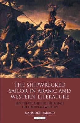 The Shipwrecked Sailor in Arabic and Western Literature: Ibn Tufayl and His Influence on European Writers by Baroud, Mahmoud
