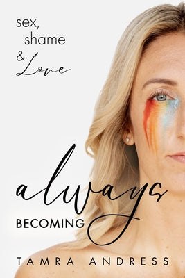 Always Becoming: Sex, Shame & Love by Andress, Tamra