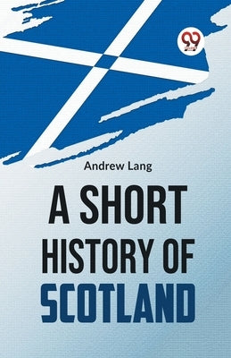 A Short History Of Scotland by Lang, Andrew