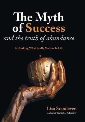 The Myth of Success and the Truth of Abundance: Rethinking What Really Matters In Life by Standeven, Lisa
