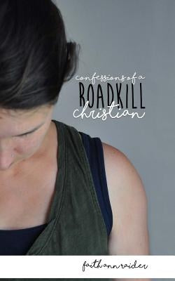 Confessions of a Roadkill Christian: A Short Memoir by Raider, Faith Ann