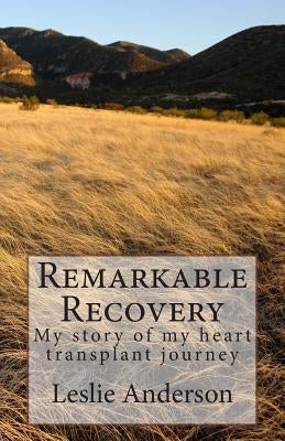 Remarkable Recovery: My story of my heart transplant journey by Anderson, Leslie S.