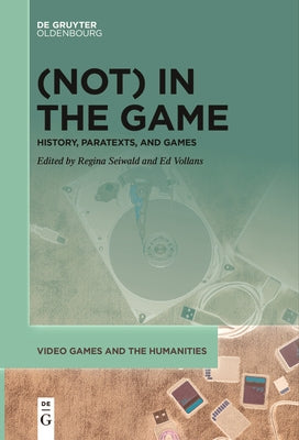 (Not) in the Game: History, Paratexts, and Games by Seiwald, Regina