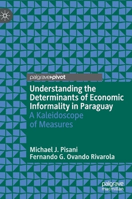 Understanding the Determinants of Economic Informality in Paraguay: A Kaleidoscope of Measures by Pisani, Michael J.