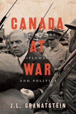 Canada at War: Conscription, Diplomacy, and Politics by Granatstein, J. L.