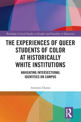 The Experiences of Queer Students of Color at Historically White Institutions: Navigating Intersectional Identities on Campus by Duran, Antonio