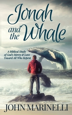 Jonah & The Whale: A Biblical Study of God's Mercy & Love Toward All Who Repent by Marinelli, John