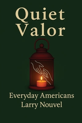 Quiet Valor (Everyday Americans): Acts of Character That Change a Life, a Street, a Community by Nouvel, Larry