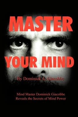 Master Your Mind: Mind Master Dominick Giacobbe Reveals the Secrets of Mind Power by Giacobbe, Dominick A.
