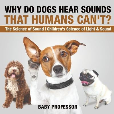 Why Do Dogs Hear Sounds That Humans Can't? - The Science of Sound Children's Science of Light & Sound by Baby Professor