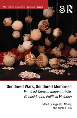 Gendered Wars, Gendered Memories: Feminist Conversations on War, Genocide and Political Violence by Pető, Andrea
