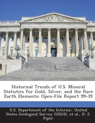 Historical Trends of U.S. Mineral Statistics for Gold, Silver, and the Rare Earth Elements: Open-File Report 99-39 by Piper, D. Z.