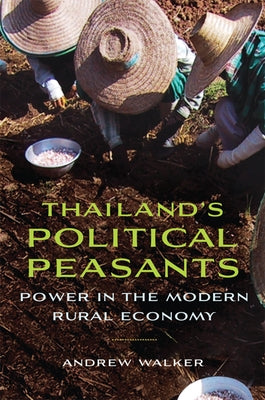Thailandas Political Peasants: Power in the Modern Rural Economy by Walker, Andrew