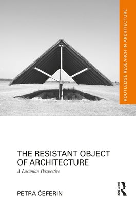The Resistant Object of Architecture: A Lacanian Perspective by Čeferin, Petra