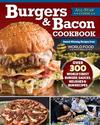 Burgers & Bacon Cookbook: Over 300 World's Best Burger, Sauces, Relishes & Bun Recipes by World Food Championships