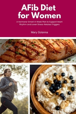 AFib Diet for Women: A Hormone-Smart 4-Week Plan to Support Heart Rhythm and Lower Stress-Related Triggers by Golanna, Mary