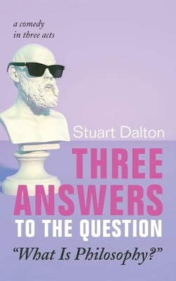 Three Answers to the Question "What Is Philosophy?": A Comedy in Three Acts by Dalton, Stuart