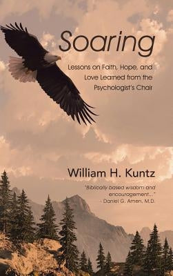 Soaring: Lessons on Faith, Hope, and Love Learned from the Psychologist's Chair by Kuntz, William H.