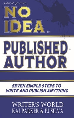 How to go from No Idea to Published Author: Seven Simple Steps to Write and Publish Anything by Silva, Pj