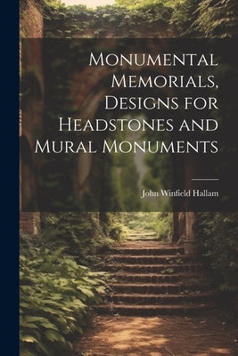 Monumental Memorials, Designs for Headstones and Mural Monuments by Hallam, John Winfield