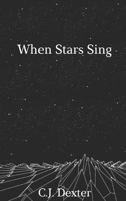 When Stars Sing: A Book of Poetry & Prose by Dexter, C. J.