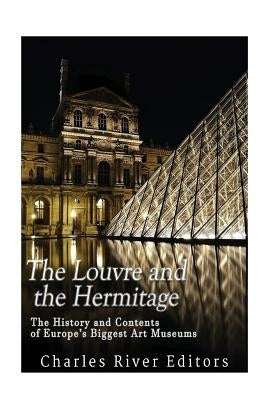 The Louvre and the Hermitage: The History and Contents of Europe's Biggest Art Museums by Charles River Editors