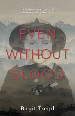 Even Without Blood: The remarkable story of an orphaned boy in WWII Java by Treipl, Birgit