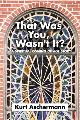 That Was You, Wasn't It?: A Spiritual Coming-Of-Age Story by Aschermann, Kurt