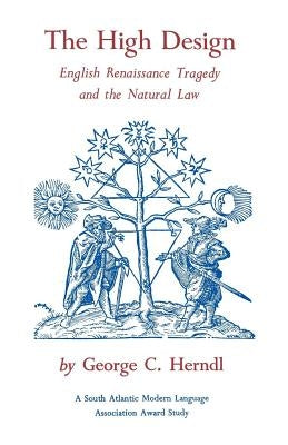 The High Design: English Renaissance Tragedy and the Natural Law by Herndl, George C.
