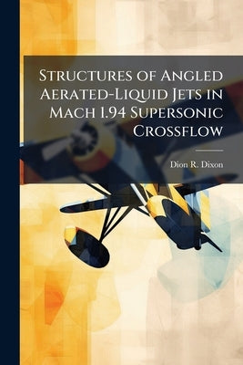 Structures of Angled Aerated-Liquid Jets in Mach 1.94 Supersonic Crossflow by Dixon, Dion R.