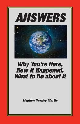 Answers: Why You're Here, How It Happened, What to Do About It by Martin, Stephen Hawley