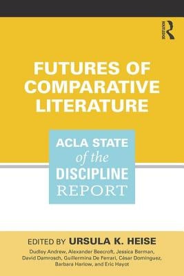 Futures of Comparative Literature: ACLA State of the Discipline Report by Heise, Ursula K.