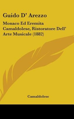 Guido D' Arezzo: Monaco Ed Eremita Camaldolese, Ristoratore Dell' Arte Musicale (1882) by Camaldolese