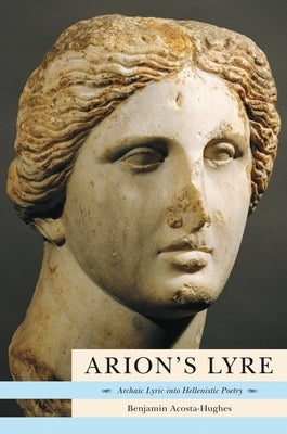 Arion's Lyre: Archaic Lyric Into Hellenistic Poetry by Acosta-Hughes, Benjamin