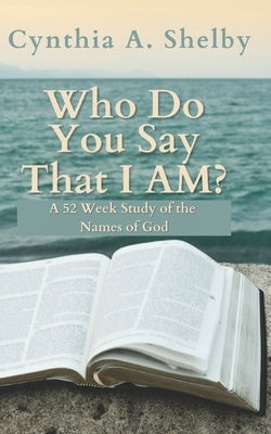 Who Do You Say That I AM?: A Woman's Journey to Growing Closer To God in A Year by Shelby, Cynthia A.