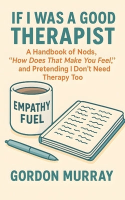 If I Was a Good Therapist: Sarcastic and Relatable Humor for Therapists and Mental Health Professionals - 80 Hilarious Tips and Real-Life Scenarios Ab by Murray, Gordon