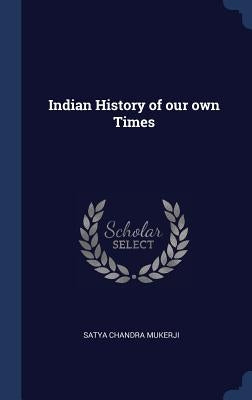 Indian History of our own Times by Mukerji, Satya Chandra