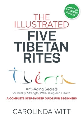 The Illustrated Five Tibetan Rites: Anti-Aging Secrets for Vitality, Strength, Well-Being and Health by Witt, Carolinda