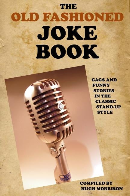 The Old Fashioned Joke Book: Gags and Funny Stories in the Classic Stand-Up Style by Morrison, Hugh