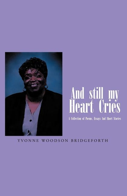 And Still My Heart Cries: A Collection of Poems, essays And Short Stories by Bridgeforth, Yvonne Woodson