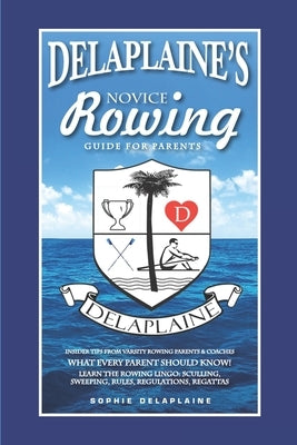 DELAPLAINE'S Novice Rowing Guide for Parents by Delaplaine, Sophie