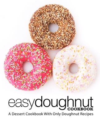 Easy Doughnut Cookbook: A Dessert Cookbook With Only Doughnut Recipes by Press, Booksumo