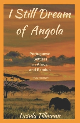 I Still Dream of Angola: Portuguese Settlers in Africa and Exodus by Tillmann, Ursula