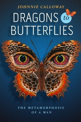 Dragons to Butterflies: The Metamorphosis of a Man by Calloway, Johnnie