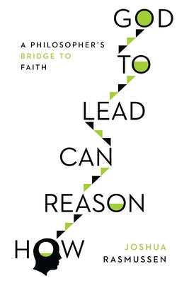 How Reason Can Lead to God: A Philosopher's Bridge to Faith by Rasmussen, Joshua